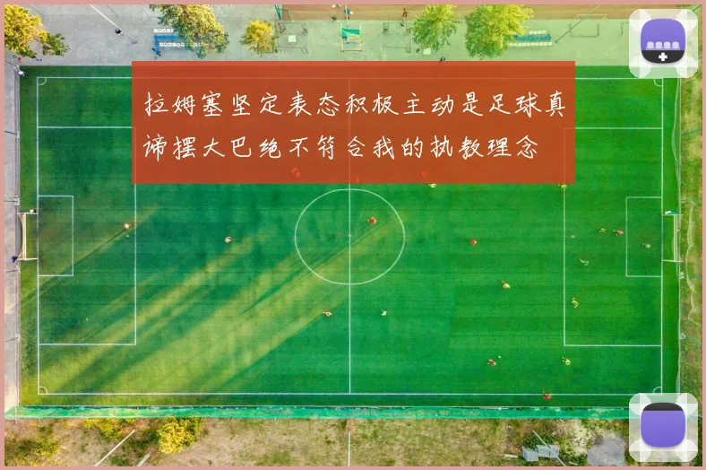 拉姆塞坚定表态积极主动是足球真谛摆大巴绝不符合我的执教理念