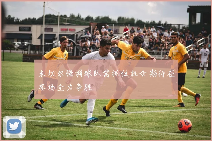 米切尔强调球队需抓住机会期待在客场全力争胜