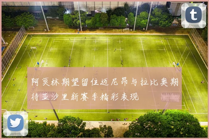 阿莫林期望留住迈尼昂与拉比奥期待亚沙里新赛季精彩表现