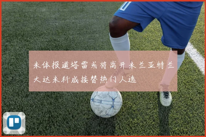 米体报道塔雷或将离开米兰亚特兰大达米科成接替热门人选