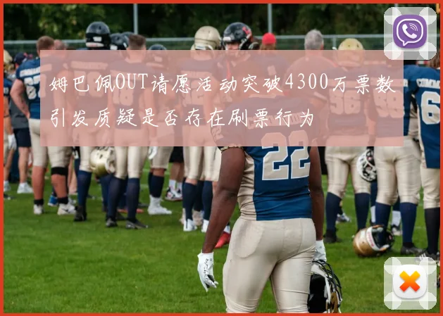 姆巴佩OUT请愿活动突破4300万票数引发质疑是否存在刷票行为
