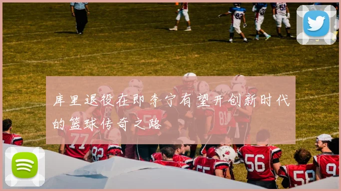 库里退役在即李宁有望开创新时代的篮球传奇之路